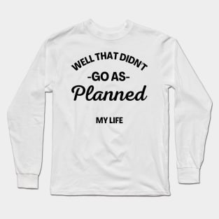 Well That Didn't Go As Planned, My Life. Funny Sarcastic Quote. Long Sleeve T-Shirt